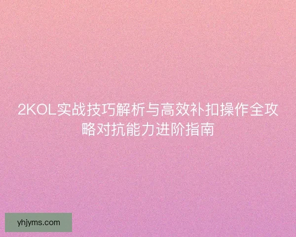 2KOL实战技巧解析与高效补扣操作全攻略对抗能力进阶指南